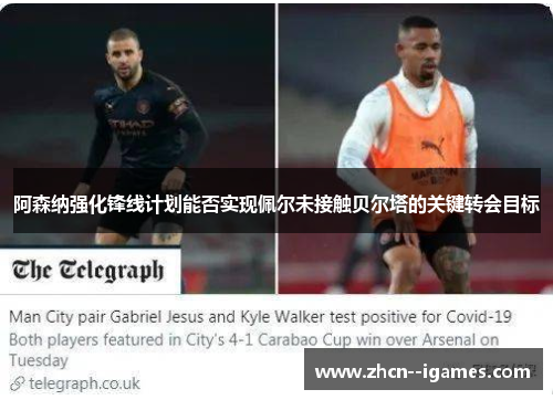 阿森纳强化锋线计划能否实现佩尔未接触贝尔塔的关键转会目标