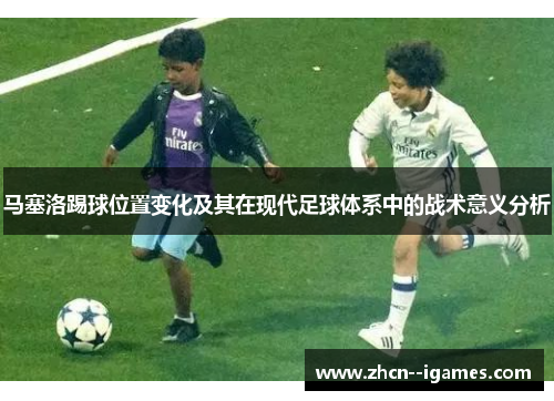 马塞洛踢球位置变化及其在现代足球体系中的战术意义分析