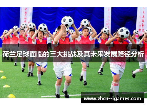 荷兰足球面临的三大挑战及其未来发展路径分析
