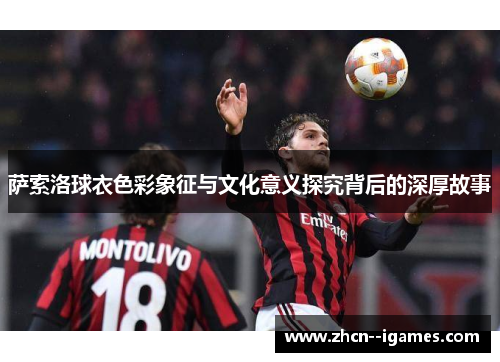 萨索洛球衣色彩象征与文化意义探究背后的深厚故事
