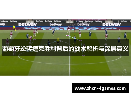 葡萄牙逆转捷克胜利背后的战术解析与深层意义