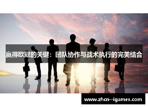 赢得欧冠的关键：团队协作与战术执行的完美结合