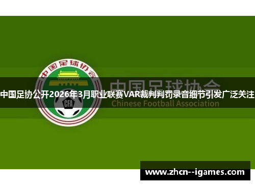 中国足协公开2026年3月职业联赛VAR裁判判罚录音细节引发广泛关注