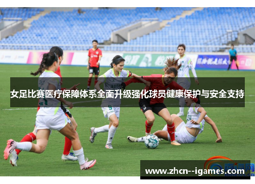女足比赛医疗保障体系全面升级强化球员健康保护与安全支持