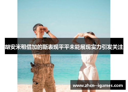 胡安米租借加的斯表现平平未能展现实力引发关注