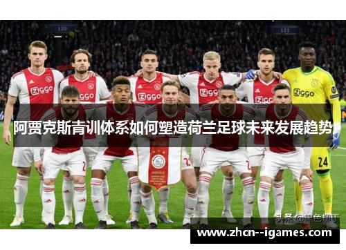 阿贾克斯青训体系如何塑造荷兰足球未来发展趋势