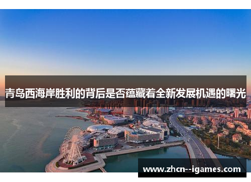 青岛西海岸胜利的背后是否蕴藏着全新发展机遇的曙光