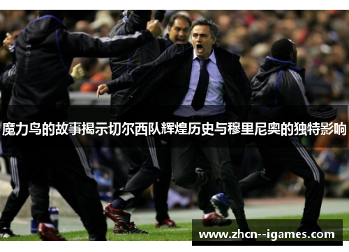 魔力鸟的故事揭示切尔西队辉煌历史与穆里尼奥的独特影响